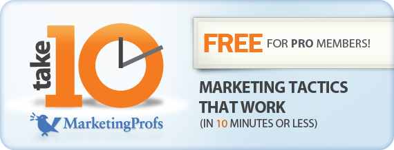 MarketingProfs Take 10: Marketing Tactics that Work (in 10 minutes of less). Free for Pro Members!